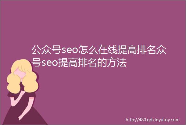 公众号seo怎么在线提高排名众号seo提高排名的方法