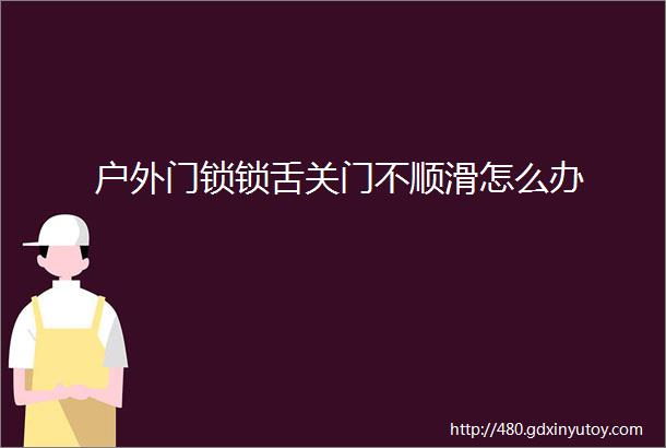 户外门锁锁舌关门不顺滑怎么办